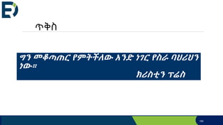 “ከእርስዎ ቁጥጥር ውጭ የሆነ ብዙ ነገር አለ። ነገር
ግን መቆጣጠር የምትችለው አንድ ነገር የስራ ባህሪህን
ነው።
ክሪስቲን ፕሬስ
190
ጥቅስ
 