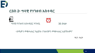 ርዕስ 2፡ ግላዊ የገንዘብ አስተዳር
ግላዊ የገንዘብ አስተዳደር ግንዛቤ 30 ደቂቃ
195
“ስሜቶን መቆጣጠር ካልቻሉ ገንዘብዎን መቆጣጠር አይችሉም!”
ዋረን ቡፈት
 