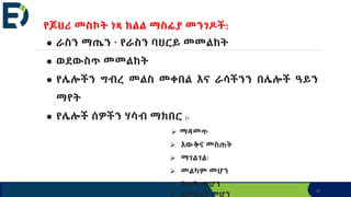 34
የጆሀሪ መስኮት ነጻ ክልል ማስፊያ መንገዶች:
● ራስን ማጤን - የራስን ባህርይ መመልከት
● ወደውስጥ መመልከት
● የሌሎችን ግብረ መልስ መቀበል እና ራሳችንን በሌሎች ዓይን
ማየት
● የሌሎች ሰዎችን ሃሳብ ማክበር :-
 ማዳመጥ
 እውቅና መስጠት
 ማገልገል፡
 መልካም መሆን
 ትሁት መሆን
 አመስጋኝ መሆን
 