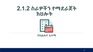 2.1.2 ስራዎችን የማደራጀት
ክህሎት
54
የስልጠና አላማ
 