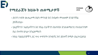 የማደራጀት ክህሎት ጠቀሜታዎች
◦ ያለንን ሃብት ውጤታማ በሆነ መንገድ እና በብቃት መጠቀም እንድንችል
ያስችለናል።
◦ ጊዜያችንን፣ ጉልበታችንን እና የስራ ቦታችንን በአግባቡ እንጠቀማለን፤ የተሰጠንንም
ስራ በተሳካ ሁኔታ እንፈጽማለን
◦ ከስራ ባልደረቦቻችን ጋር ጥሩ ተግባቦት እንዲኖር እና ደስተኛ ስሜት ይፈጥርልናል
57
የተሰጠው
ሰዓት 30 ደቂቃ
 