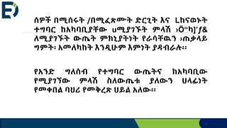7
ሰዎች በሚሰሩት /በሚፈጽሙት ድርጊት እና Lከናወኑት
ተግባር ከአካባቢያቸው uሚያገኙት ምላሽ ›Ö“ካ]’ƒ&
ለሚያገኙት ውጤት ምክኒያትነት የራሳቸዉን ›ጠቃላይ
ግምት፡ አመለካከት እንዲሁም እምነት ያዳብራሉ፡፡
የአንድ ግለሰብ የተግባር ውጤትና ከአካባቢው
የሚያገኘው ምላሽ ስለውጤቱ ያለውን ሀላፊነት
የመቀበል ባህሪ የመቅረጽ ሀይል አለው፡፡
 