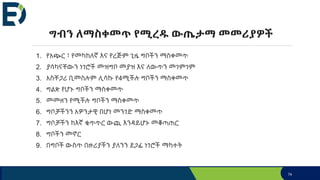 ግብን ለማስቀመጥ የሚረዱ ውጤታማ መመሪያዎች
1. የአጭር ፣ የመካከለኛ እና የረጅም ጊዜ ግቦችን ማስቀመጥ
2. ያሳካናቸውን ነገሮች መዝግቦ መያዝ እና ለውጥን መገምገም
3. አስቸጋሪ ቢመስሉም ሊሳኩ የ4ሚችሉ ግቦችን ማስቀመጥ
4. ግልጽ የሆኑ ግቦችን ማስቀመጥ
5. መመዘን የሚችሉ ግቦችን ማስቀመጥ
6. ግቦቻችንን አዎንታዊ በሆነ መንገድ ማስቀመጥ
7. ግቦቻችን ከእኛ ቁጥጥር ውጪ እንዳይሆኑ መቆጣጠር
8. ግቦችን መኖር
9. በግቦች ውስጥ በዙሪያችን ያለንን ደጋፊ ነገሮች ማካተት
74
 