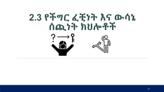 2.3 የችግር ፈቺነት እና ውሳኔ
ሰጪነት ክህሎቶች
77
 