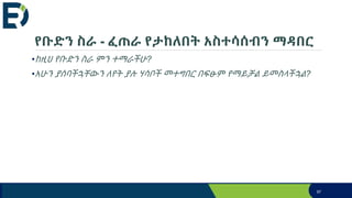 የቡድን ስራ - ፈጠራ የታከለበት አስተሳሰብን ማዳበር
•ከዚህ የቡድን ስራ ምን ተማራችሁ?
•አሁን ያሰባችኋቸውን ለየት ያሉ ሃሳቦች መተግበር በፍፁም የማይቻል ይመስላችኋል?
97
 