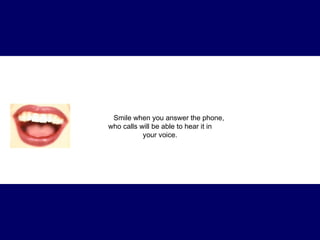 Smile when you answer the phone,  who calls will be able to hear it in your voice. 
