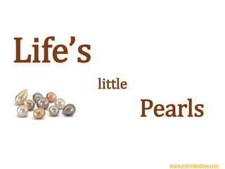 Life’s
little
Pearls
www.milindjadhav.com
 
