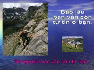 Bao lâu  bạn vẫn còn  tự tin ở bạn, thì người khác vẫn còn tin bạn. 