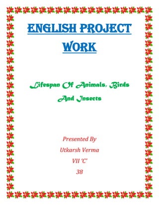 English Project
        Work

Lifespan Of Animals, Birds
       And Insects




        Presented By
       Utkarsh Verma
           VII ‘C’
            38
 