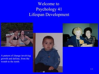 Welcome to  Psychology 41 Lifespan Development A pattern of change involving growth and deliine, from the womb to the tomb. 