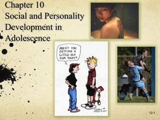 Chapter 10
Social and Personality
Development in
Adolescence




                         12-1
 