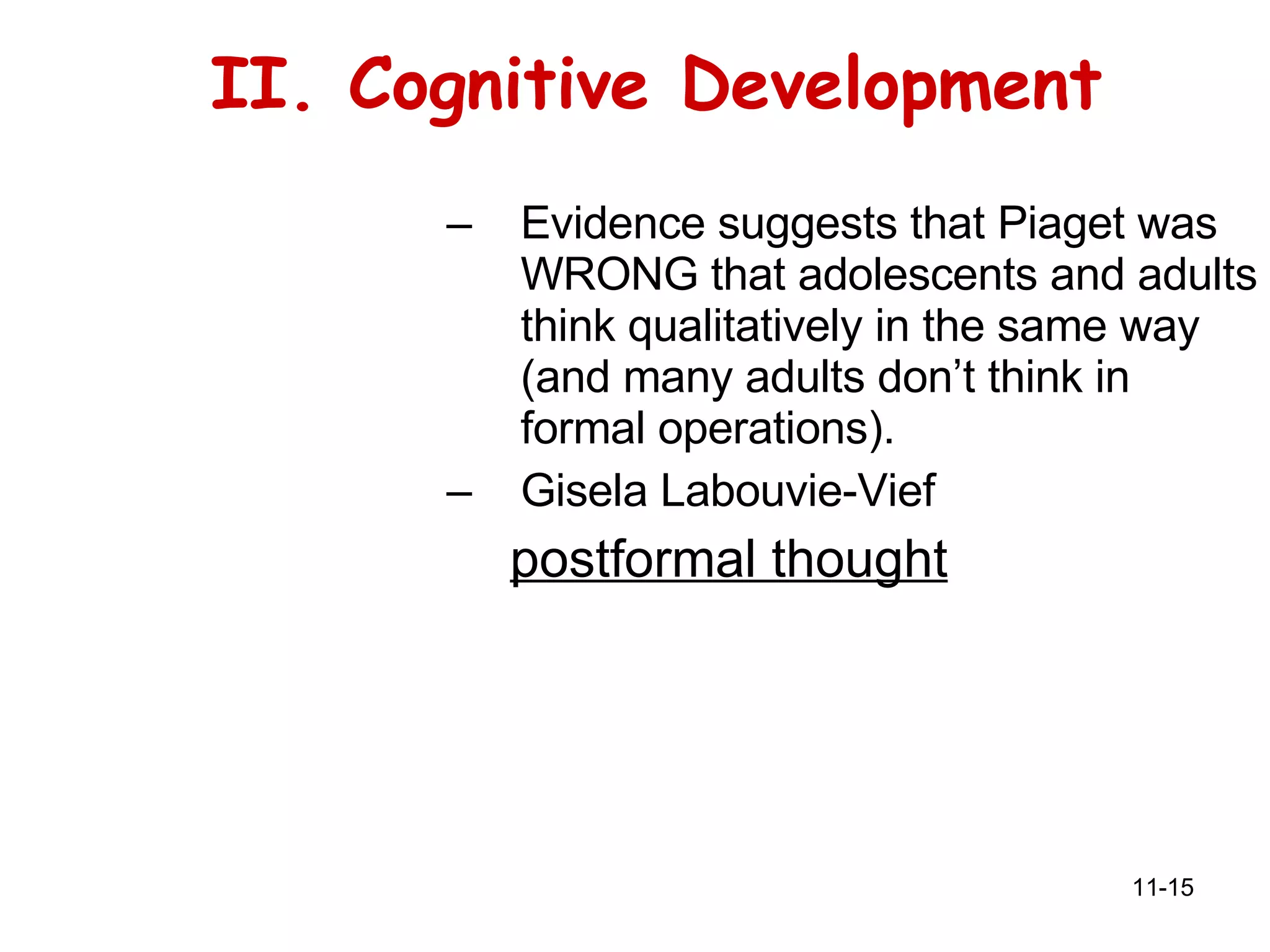 II. Cognitive Development Evidence suggests that Piaget was WRONG that adolescents and adults think qualitatively in the same way (and many adults don’t think in formal operations). Gisela Labouvie-Vief postformal thought 