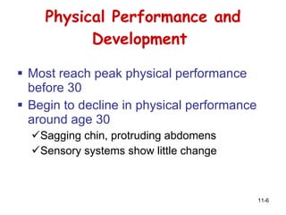 Physical Performance and Development  Most reach peak physical performance before 30  Begin to decline in physical performance around age 30  Sagging chin, protruding abdomens  Sensory systems show little change 