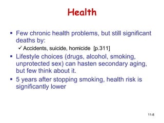 Health Few chronic health problems, but still significant deaths by: Accidents, suicide, homicide  [p.311] Lifestyle choices (drugs, alcohol, smoking, unprotected sex) can hasten secondary aging, but few think about it. 5 years after stopping smoking, health risk is significantly lower 