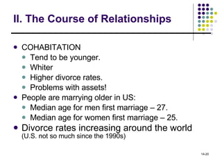 II. The Course of Relationships COHABITATION  Tend to be younger. Whiter Higher divorce rates. Problems with assets! People are marrying older in US: Median age for men first marriage – 27. Median age for women first marriage – 25. Divorce rates increasing around the world  (U.S. not so much since the 1990s) 