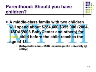 Parenthood: Should you have children? A middle-class family with two children will spend about $284,460/$355,906 (2004, USDA/2008 BabyCenter and others) for  each  child before the child reaches the age of 18. (babycenter.com – 650K includes public university @ 45K/yr) MYTH 