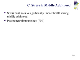 C. Stress in Middle Adulthood

   Stress continues to significantly impact health during
    middle adulthood.
   Psychoneuroimmunology (PNI)




                                                             15-12
 