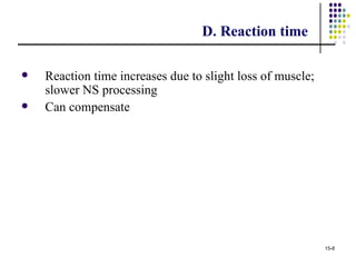 D. Reaction time

   Reaction time increases due to slight loss of muscle;
    slower NS processing
   Can compensate




                                                            15-8
 