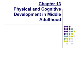 Chapter 13
Physical and Cognitive
Development in Middle
            Adulthood




                                                        1

    © 2006 Pearson Education/Prentice-Hall Publishing
 
