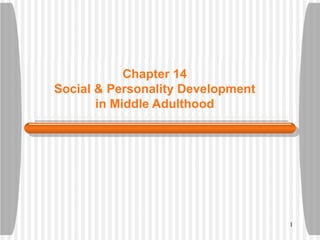 Chapter 14
Social & Personality Development
       in Middle Adulthood




                                   1
 