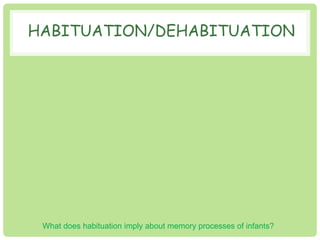 HABITUATION/DEHABITUATION 
What does habituation imply about memory processes of infants? 
 
