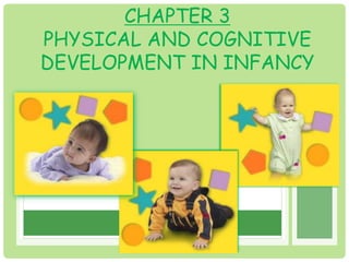CHAPTER 3 
PHYSICAL AND COGNITIVE 
DEVELOPMENT IN INFANCY 
 