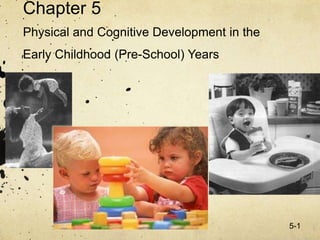 5-1
Chapter 5
Physical and Cognitive Development in the
Early Childhood (Pre-School) Years
 