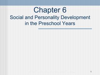 Chapter 6
Social and Personality Development
       in the Preschool Years




        © 2006 Pearson Education/Prentice-Hall Publishing   1
 