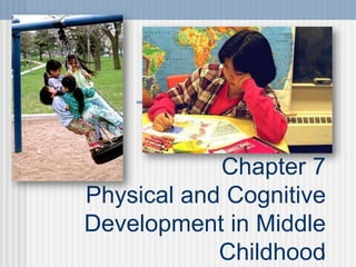 1
Chapter 7
Physical and Cognitive
Development in Middle
Childhood
 