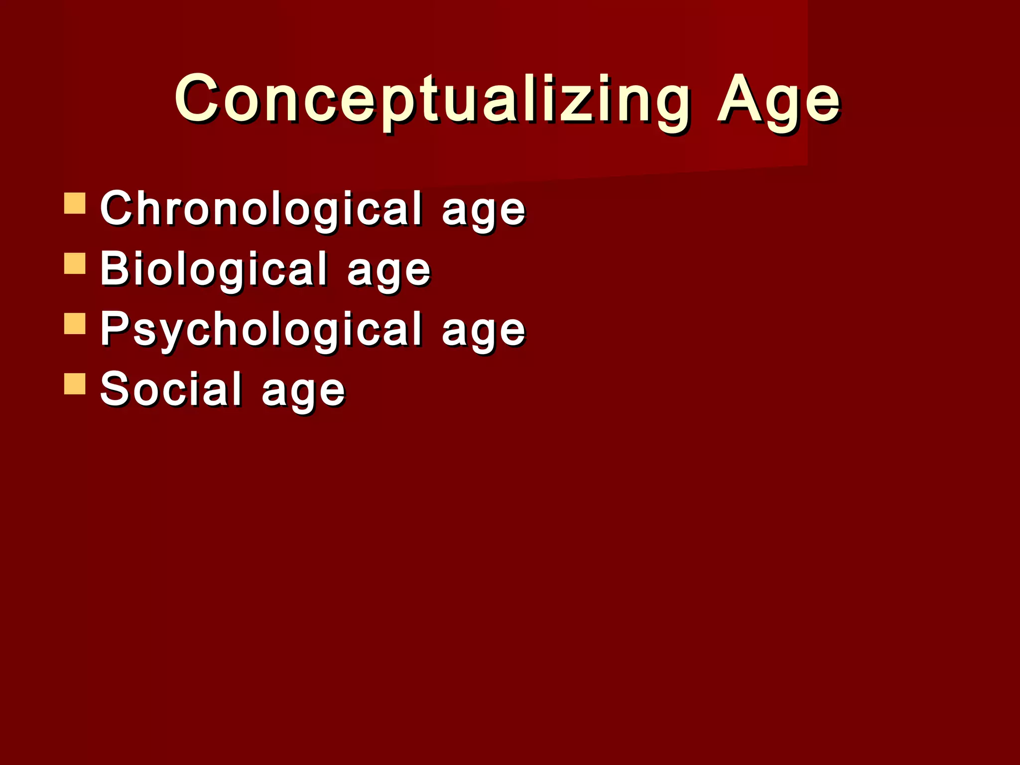 Conceptualizing Age
 Chronological
 Biological

age

age
 Psychological age
 Social age

 