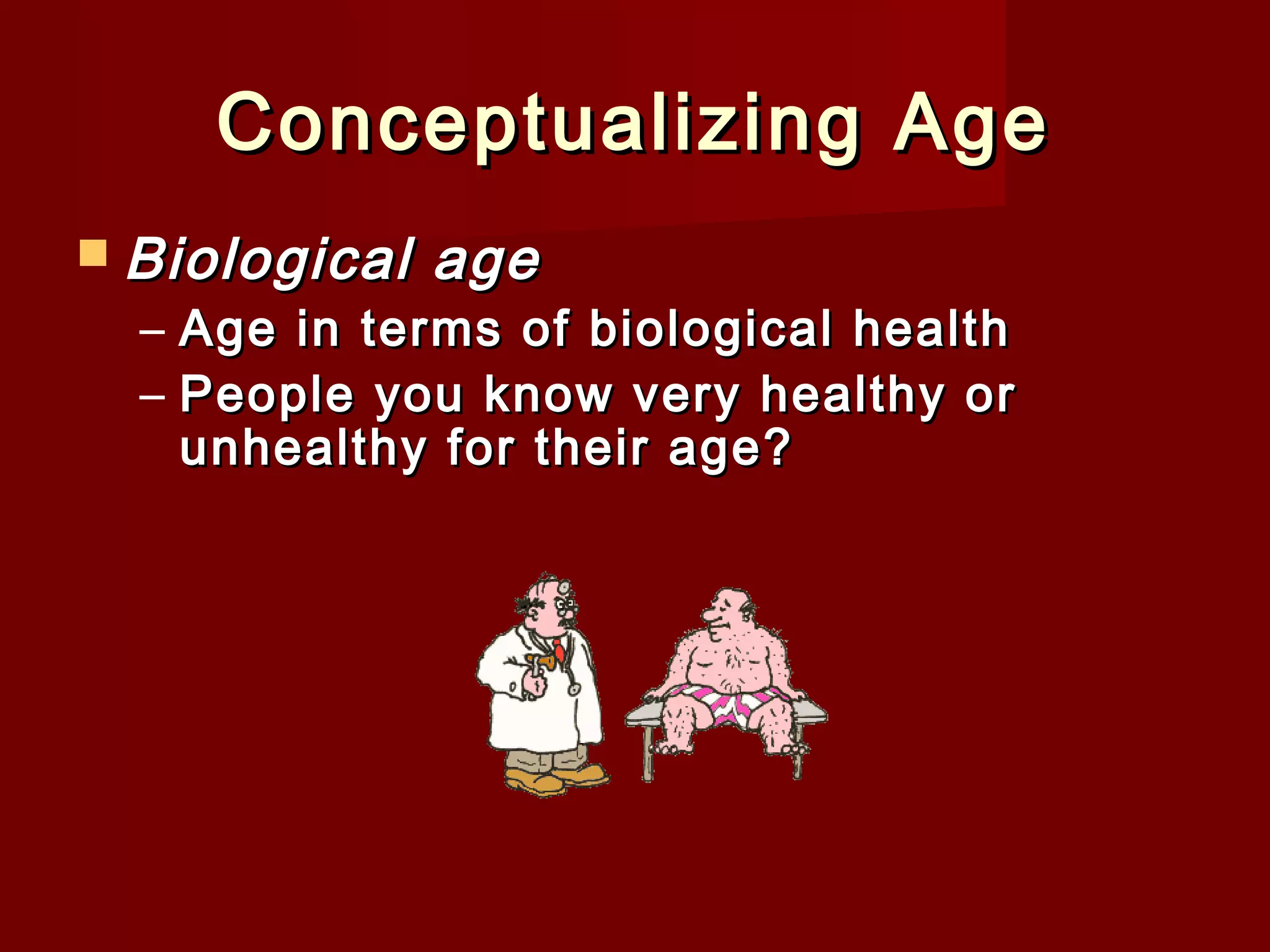 Conceptualizing Age
 Biological

age

– Age in terms of biological health
– People you know very healthy or
unhealthy for their age?

 