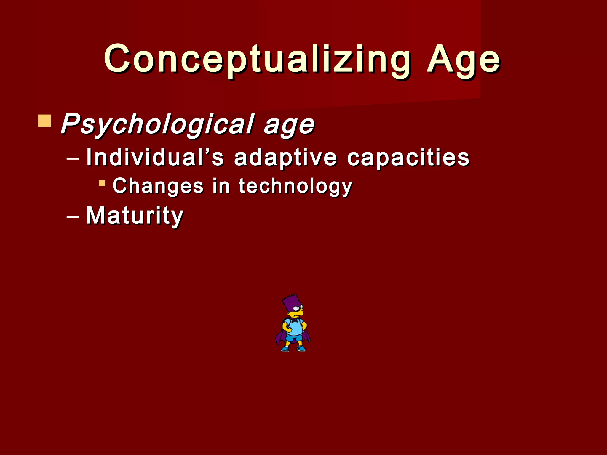 Conceptualizing Age
 Psychological

age

– Individual’s adaptive capacities
 Changes in technology

– Maturity

 