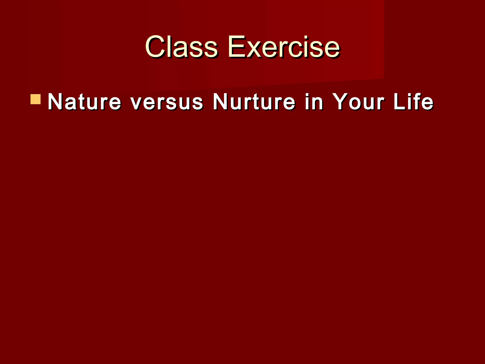 Class Exercise
 Nature

versus Nurture in Your Life

 