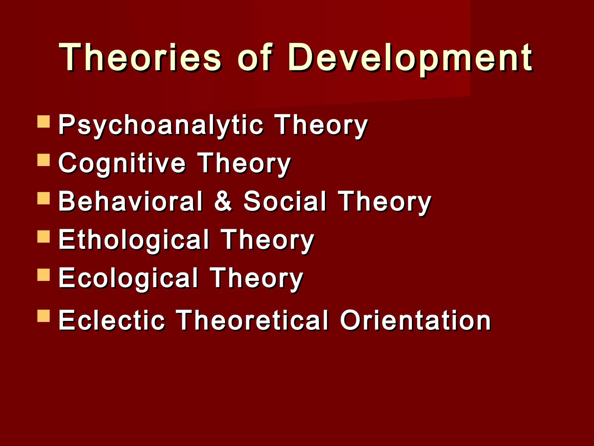 Theories of Development
 Psychoanalytic

Theory
 Cognitive Theory
 Behavioral & Social Theory
 Ethological Theory
 Ecological Theory
 Eclectic

Theoretical Orientation

 