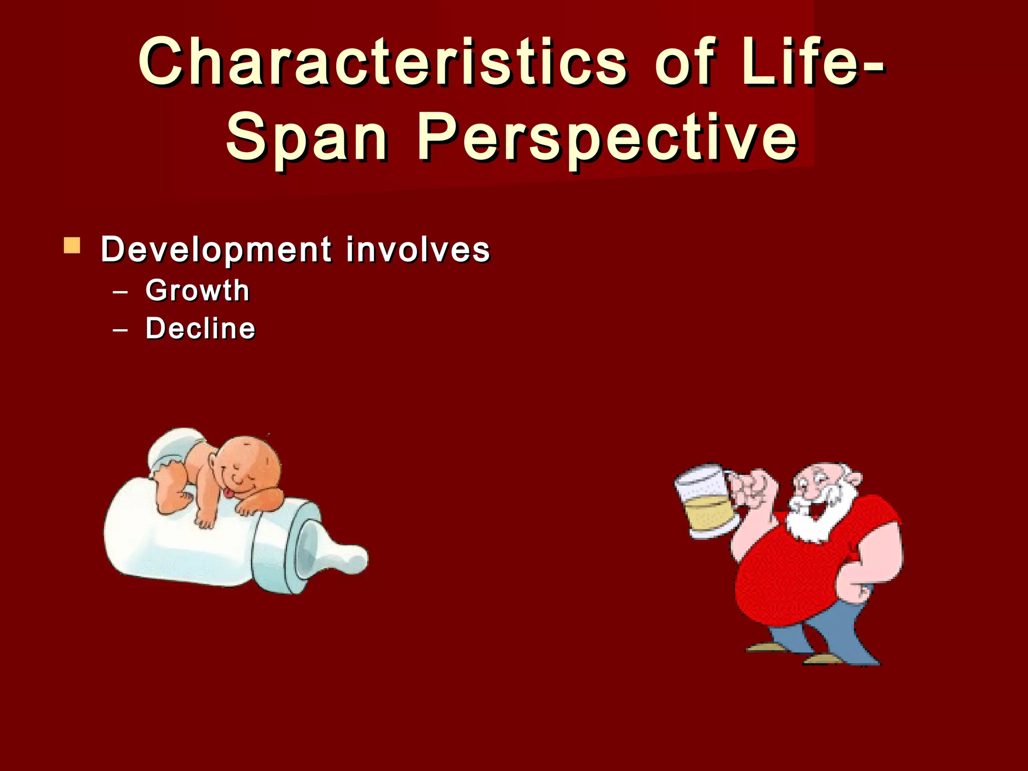 Characteristics of LifeSpan Perspective


Development involves
– Growth
– Decline

 