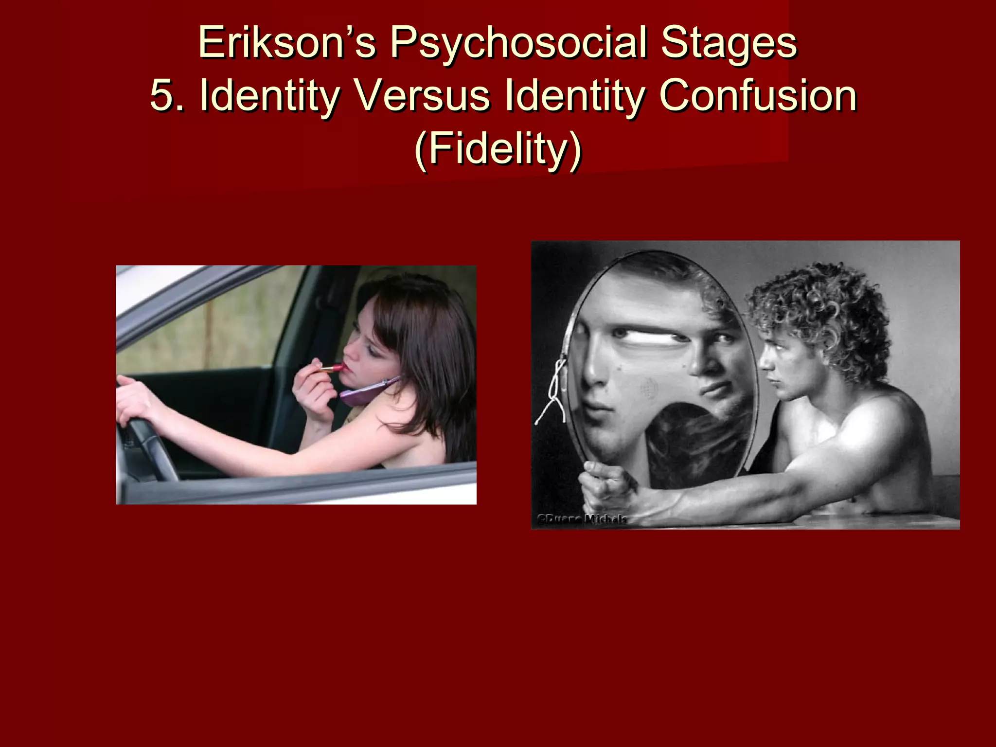 Erikson’s Psychosocial Stages
5. Identity Versus Identity Confusion
(Fidelity)

 