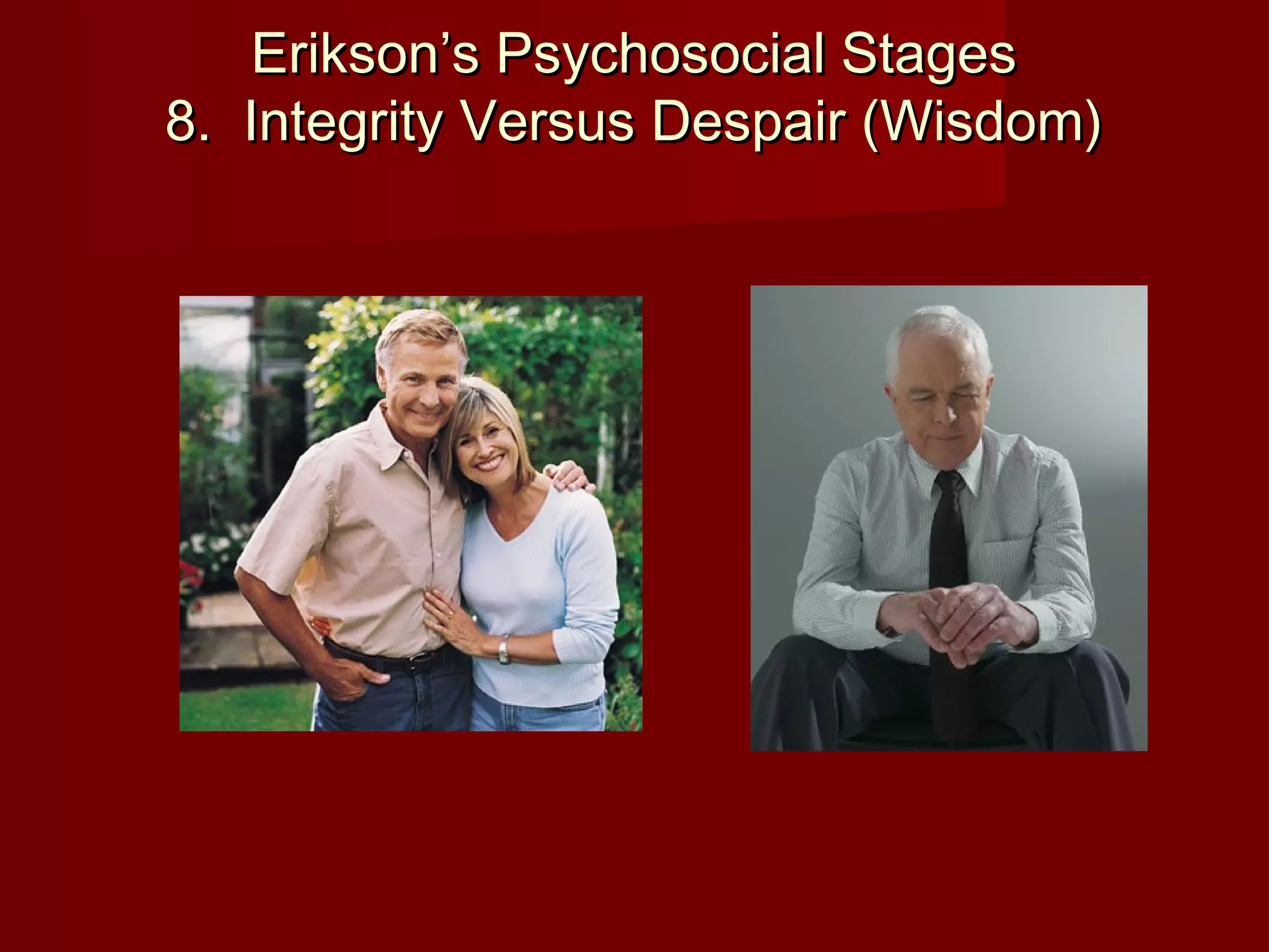 Erikson’s Psychosocial Stages
8.  Integrity Versus Despair (Wisdom)

 