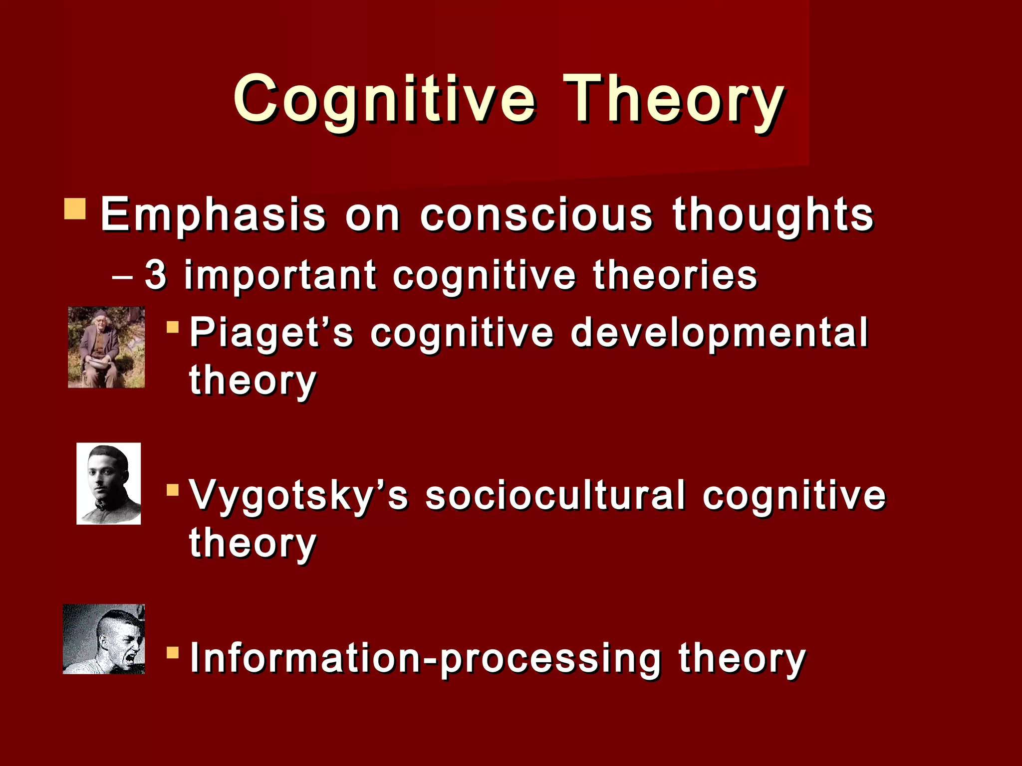 Cognitive Theory
 Emphasis

on conscious thoughts

– 3 important cognitive theories
 Piaget’s cognitive developmental
theory
 Vygotsky’s sociocultural cognitive
theory
 Information-processing theory

 