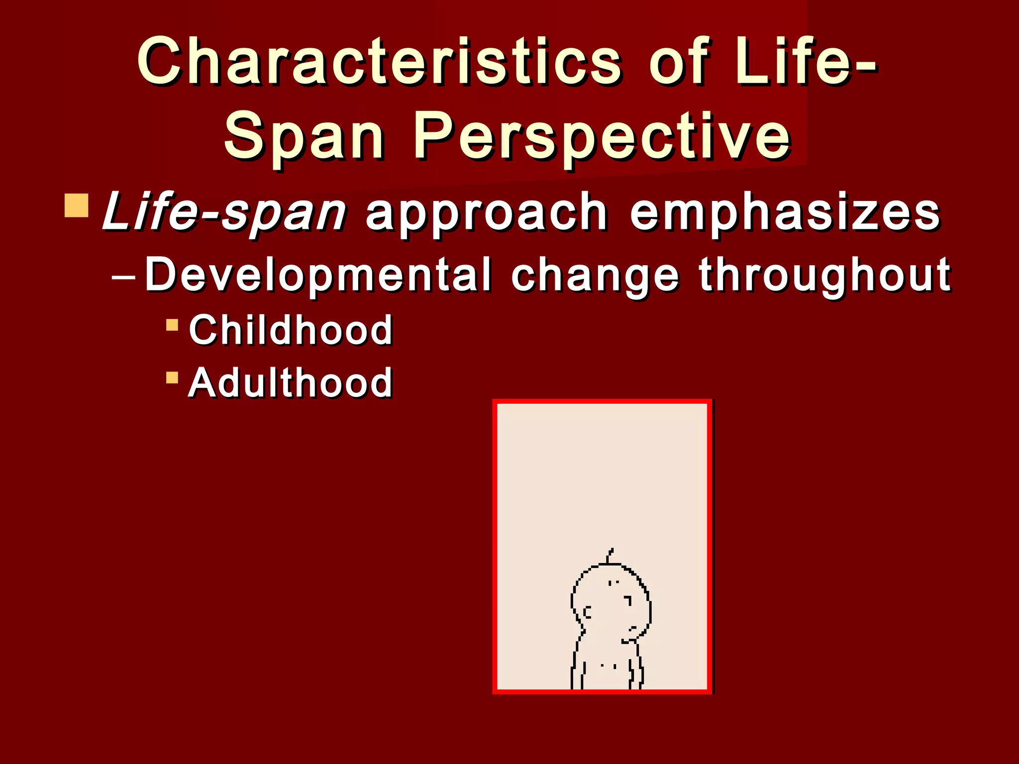Characteristics of LifeSpan Perspective

 Life-span

approach emphasizes

– Developmental change throughout
 Childhood
 Adulthood

 