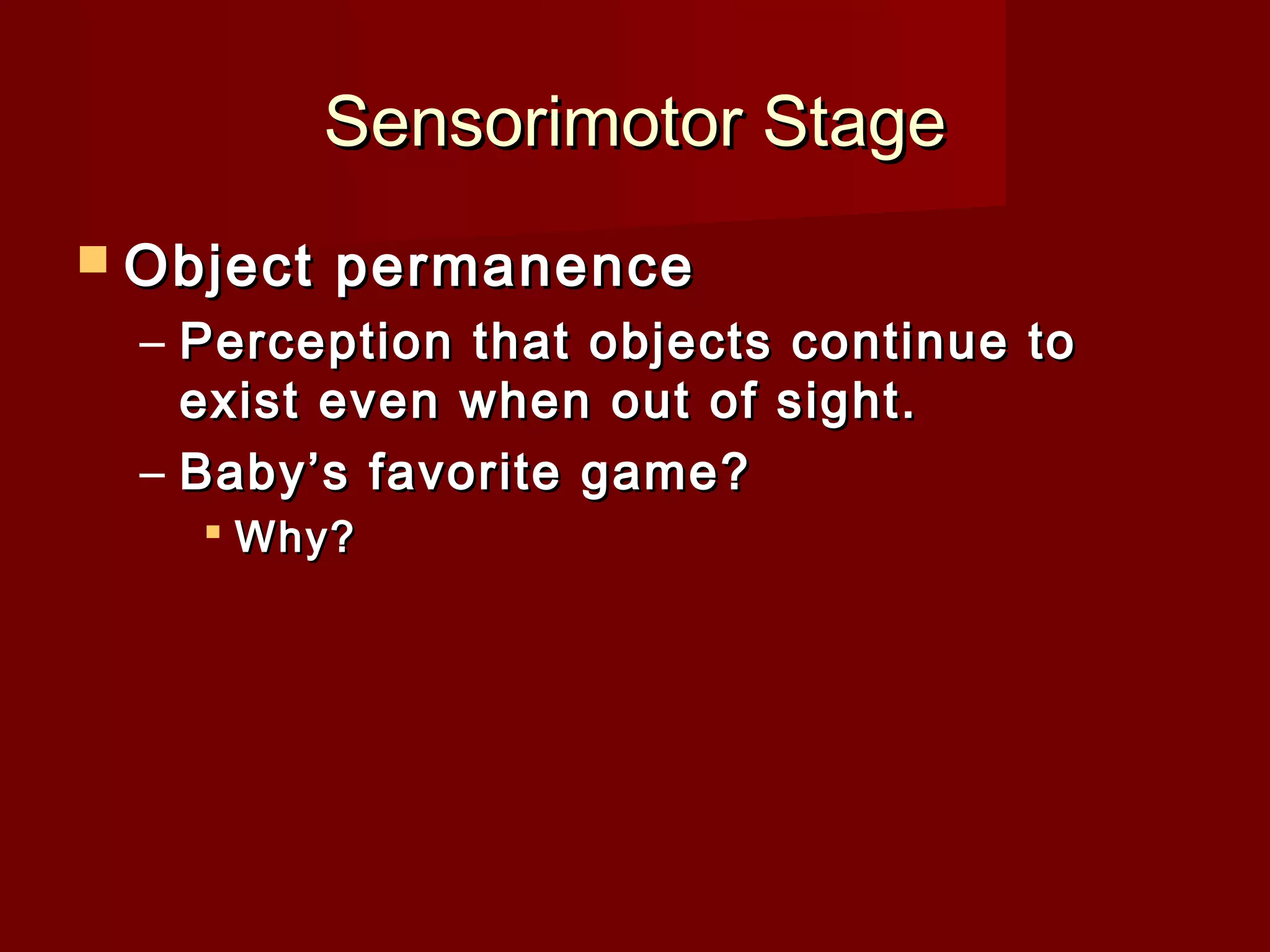 Sensorimotor Stage
 Object

permanence

– Perception that objects continue to
exist even when out of sight.
– Baby’s favorite game?
 Why?

 