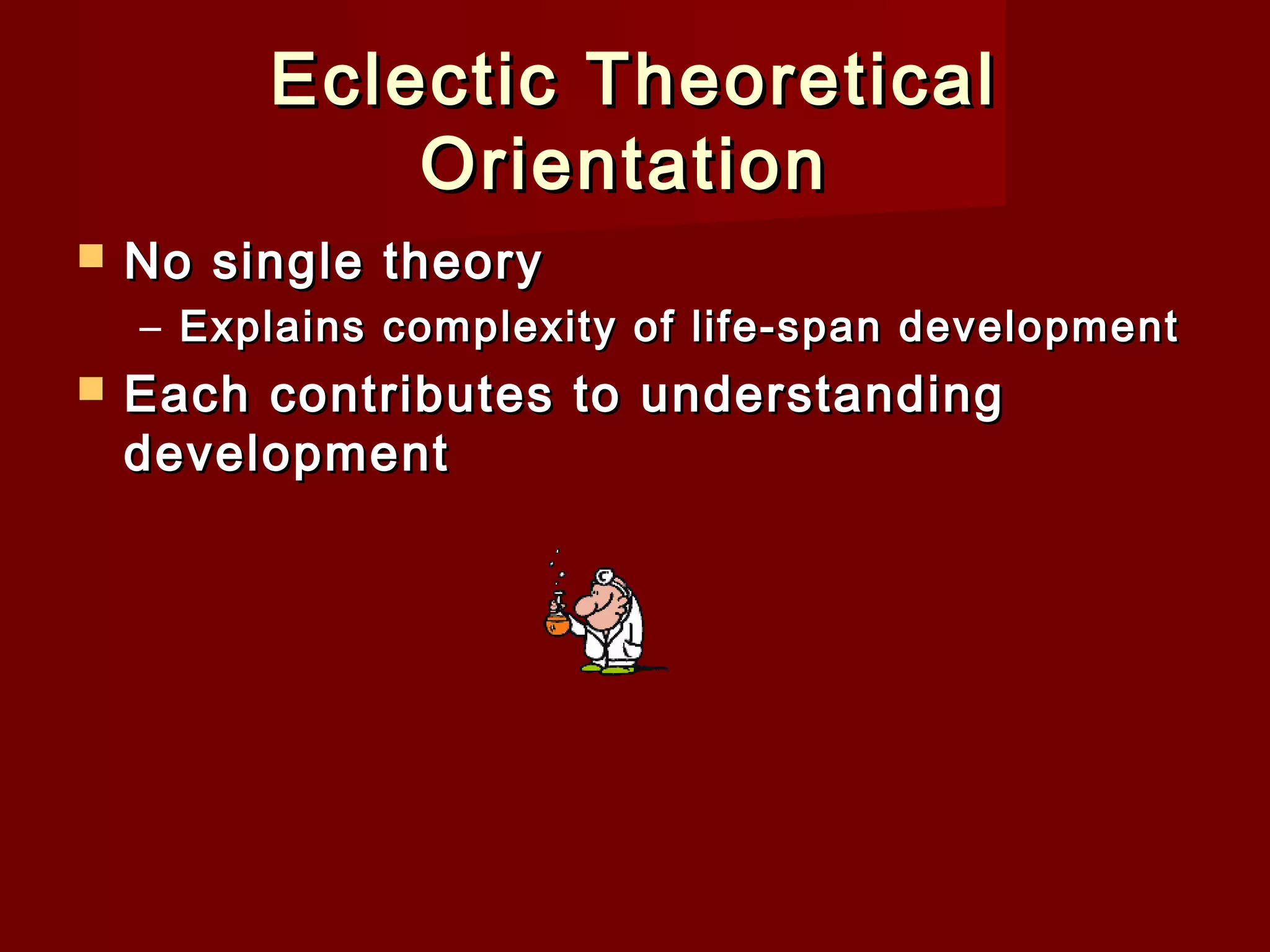 Eclectic Theoretical
Orientation


No single theory
– Explains complexity of life-span development



Each contributes to understanding
development

 