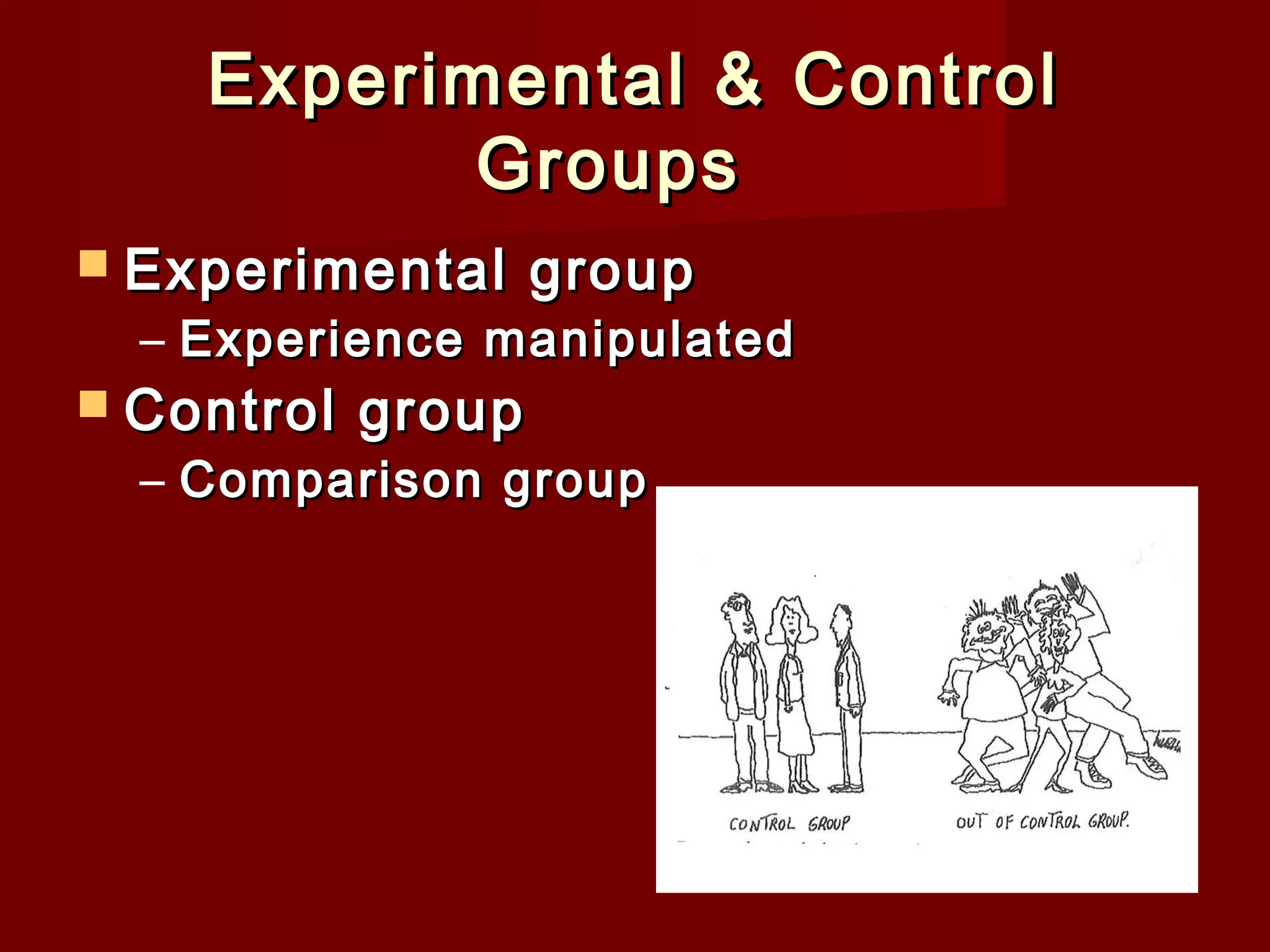 Experimental & Control
Groups  
 Experimental

group

– Experience manipulated

 Control

group

– Comparison group

 