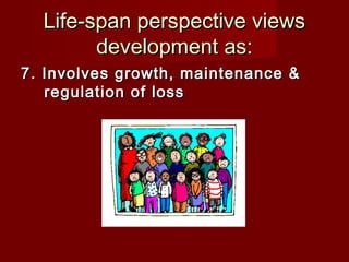 Life-span perspective views
development as:
7. Involves growth, maintenance &
regulation of loss

 