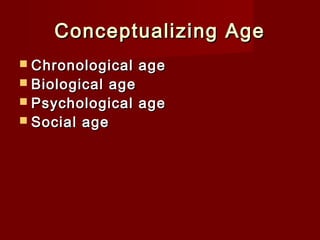Conceptualizing Age
 Chronological
 Biological

age

age
 Psychological age
 Social age

 