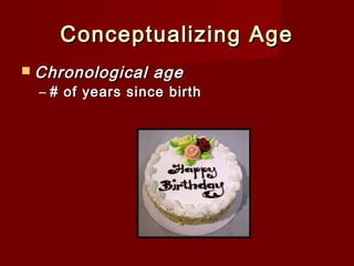 Conceptualizing Age
 Chronological

age

– # of years since birth

 