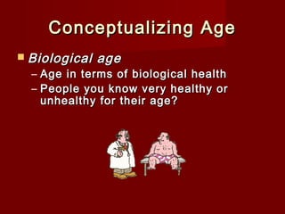 Conceptualizing Age
 Biological

age

– Age in terms of biological health
– People you know very healthy or
unhealthy for their age?

 
