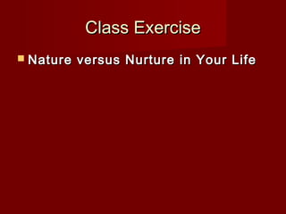 Class Exercise
 Nature

versus Nurture in Your Life

 