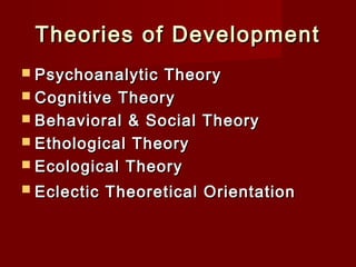 Theories of Development
 Psychoanalytic

Theory
 Cognitive Theory
 Behavioral & Social Theory
 Ethological Theory
 Ecological Theory
 Eclectic

Theoretical Orientation

 