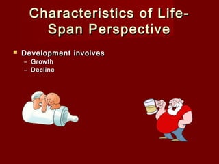 Characteristics of LifeSpan Perspective


Development involves
– Growth
– Decline

 