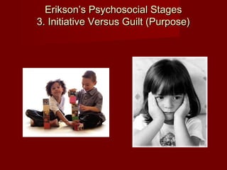 Erikson’s Psychosocial Stages
3. Initiative Versus Guilt (Purpose)

 